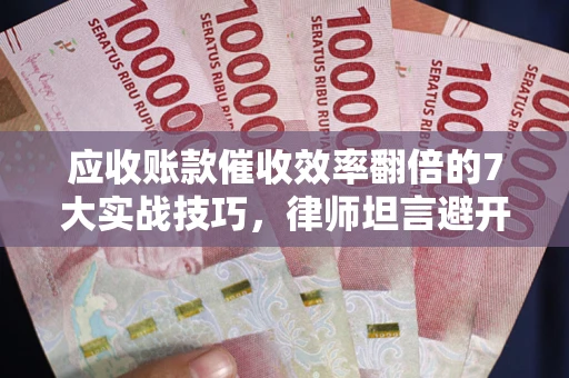 北京应收账款催收效率翻倍的7大实战技巧，律师坦言避开这些法律雷区最关键