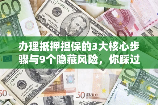 北京办理抵押担保的3大核心步骤与9个隐藏风险，你踩过哪个坑？