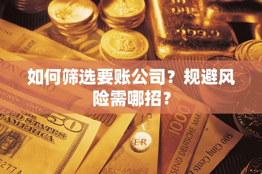 北京如何筛选要账公司？规避风险需哪招？