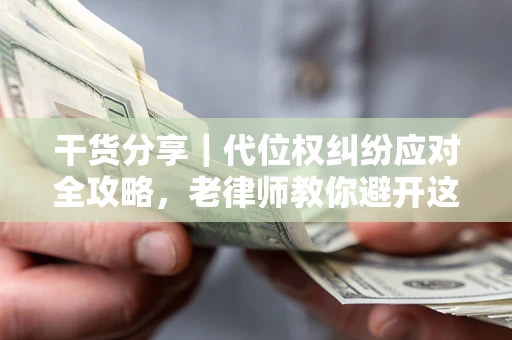 北京干货分享｜代位权纠纷应对全攻略，老律师教你避开这5大雷区