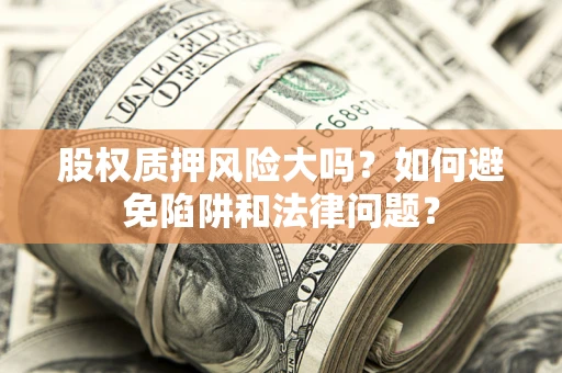 北京股权质押风险大吗？如何避免陷阱和法律问题？