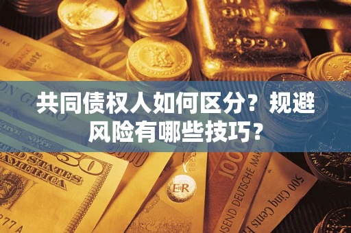 北京共同债权人如何区分？规避风险有哪些技巧？