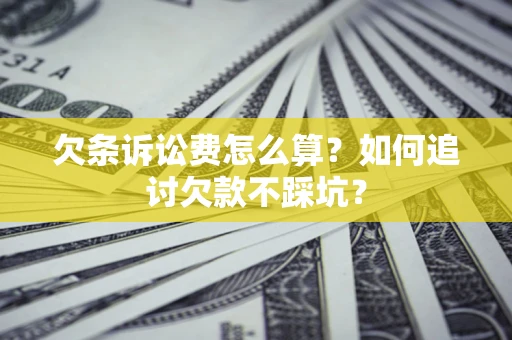 北京欠条诉讼费怎么算？如何追讨欠款不踩坑？