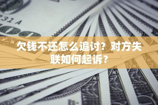 北京欠钱不还怎么追讨？对方失联如何起诉？
