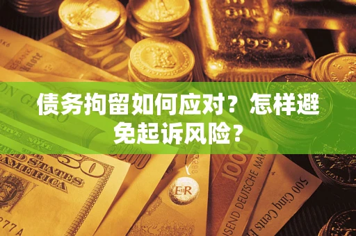 北京债务拘留如何应对？怎样避免起诉风险？