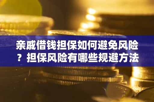 北京亲戚借钱担保如何避免风险？担保风险有哪些规避方法？