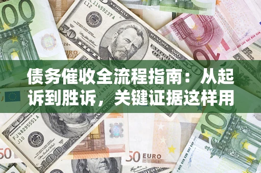 北京债务催收全流程指南：从起诉到胜诉，关键证据这样用