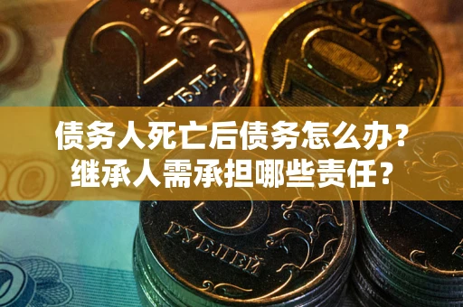 北京债务人死亡后债务怎么办？继承人需承担哪些责任？