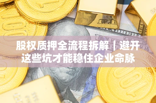 北京股权质押全流程拆解｜避开这些坑才能稳住企业命脉