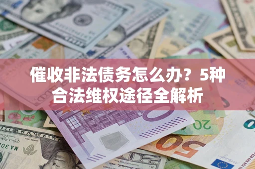 北京催收非法债务怎么办？5种合法维权途径全解析