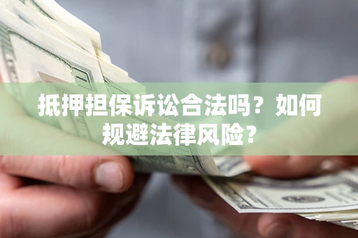 北京抵押担保诉讼合法吗？如何规避法律风险？