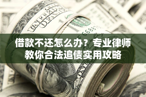 北京借款不还怎么办？专业律师教你合法追债实用攻略