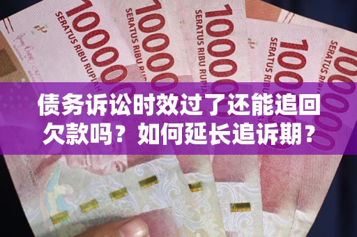 北京债务诉讼时效过了还能追回欠款吗？如何延长追诉期？