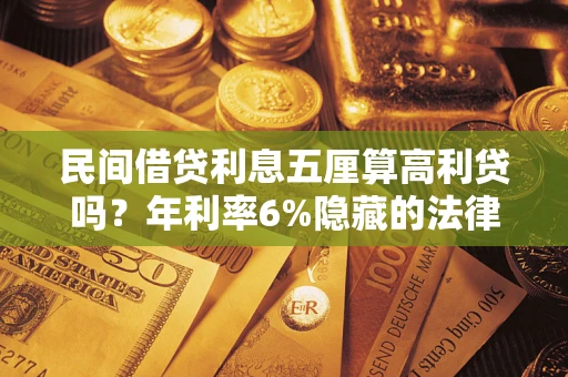 北京民间借贷利息五厘算高利贷吗？年利率6%隐藏的法律风险全解析