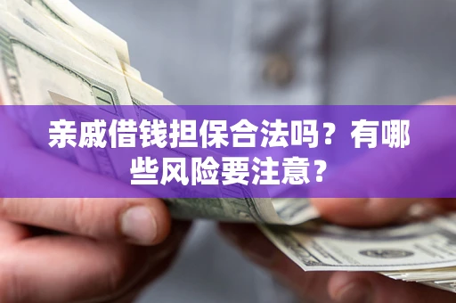 北京亲戚借钱担保合法吗？有哪些风险要注意？