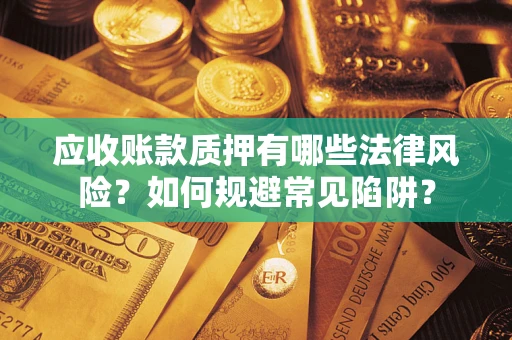 北京应收账款质押有哪些法律风险？如何规避常见陷阱？