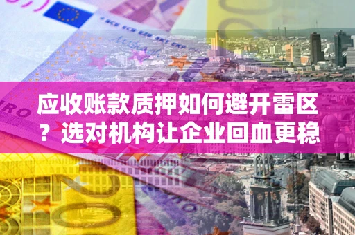 北京应收账款质押如何避开雷区？选对机构让企业回血更稳