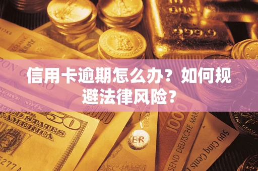 北京信用卡逾期怎么办？如何规避法律风险？