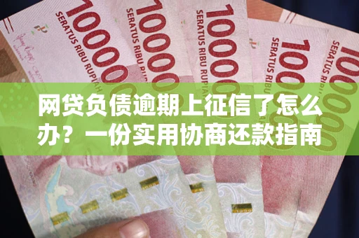 北京网贷负债逾期上征信了怎么办？一份实用协商还款指南请收好