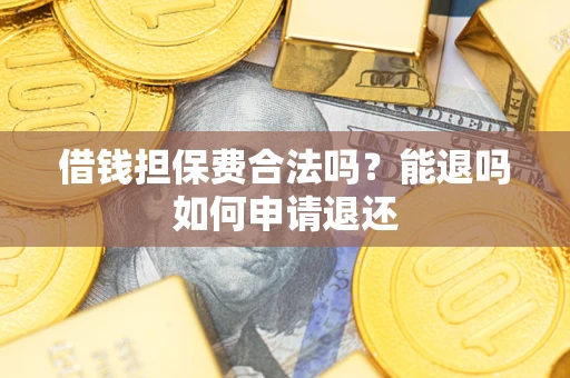 北京借钱担保费合法吗？能退吗如何申请退还