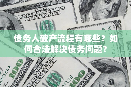 北京债务人破产流程有哪些？如何合法解决债务问题？