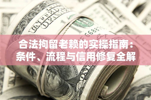 北京合法拘留老赖的实操指南:条件、流程与信用修复全解析 北京合法拘留老赖的实操指南:条件、流程与信用修复全解析