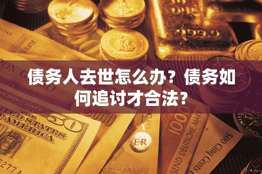 北京债务人去世怎么办？债务如何追讨才合法？