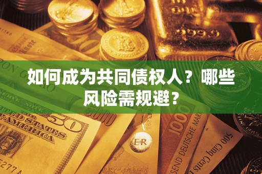 北京如何成为共同债权人？哪些风险需规避？