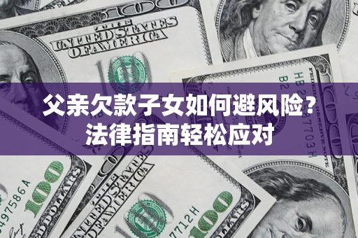 北京父亲欠款子女如何避风险？法律指南轻松应对