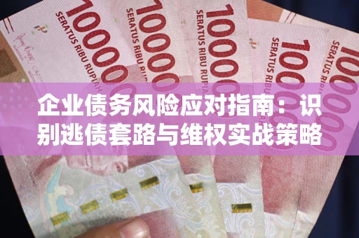 北京企业债务风险应对指南：识别逃债套路与维权实战策略