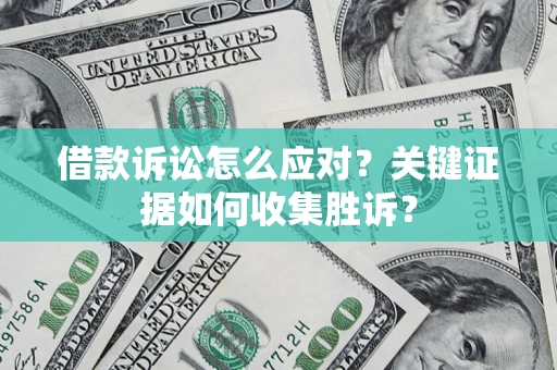 北京借款诉讼怎么应对？关键证据如何收集胜诉？