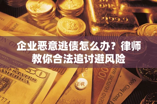 北京企业恶意逃债怎么办？律师教你合法追讨避风险
