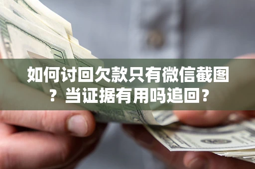 北京如何讨回欠款只有微信截图？当证据有用吗追回？