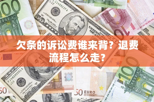 北京欠条的诉讼费谁来背？退费流程怎么走？