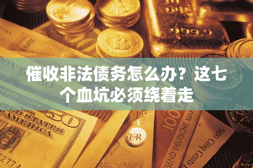 北京催收非法债务怎么办？这七个血坑必须绕着走