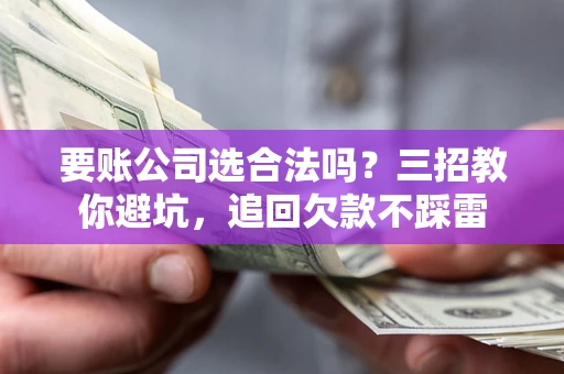 北京要账公司选合法吗？三招教你避坑，追回欠款不踩雷