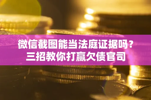 北京微信截图能当法庭证据吗？三招教你打赢欠债官司