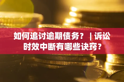 北京如何追讨逾期债务？ | 诉讼时效中断有哪些诀窍？