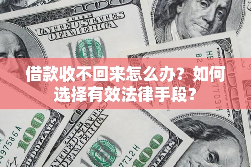 北京借款收不回来怎么办？如何选择有效法律手段？