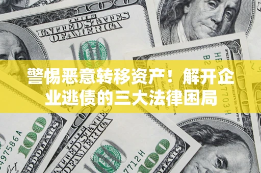 北京警惕恶意转移资产！解开企业逃债的三大法律困局