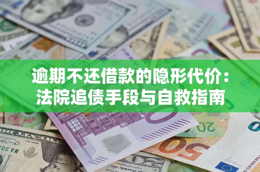 北京逾期不还借款的隐形代价：法院追债手段与自救指南