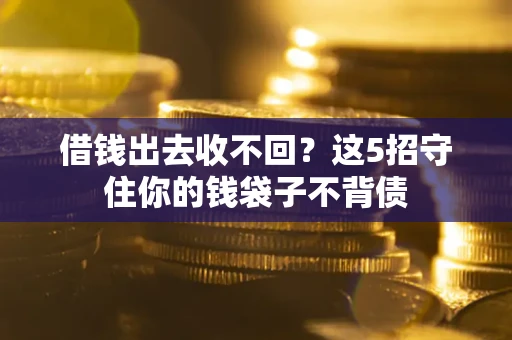 北京借钱出去收不回？这5招守住你的钱袋子不背债