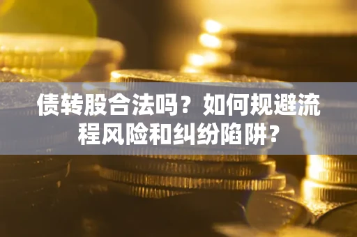 北京债转股合法吗？如何规避流程风险和纠纷陷阱？