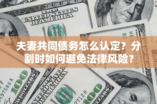 北京夫妻共同债务怎么认定？分割时如何避免法律风险？