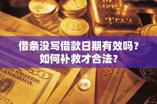 北京借条没写借款日期有效吗？如何补救才合法？