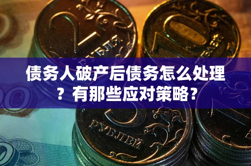 北京债务人破产后债务怎么处理？有那些应对策略？
