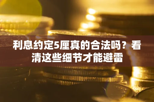 北京利息约定5厘真的合法吗？看清这些细节才能避雷