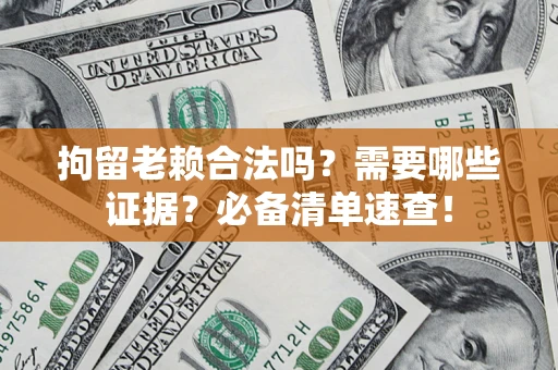 北京拘留老赖合法吗？需要哪些证据？必备清单速查！