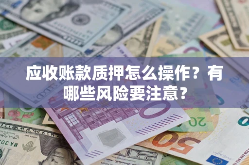北京应收账款质押怎么操作？有哪些风险要注意？