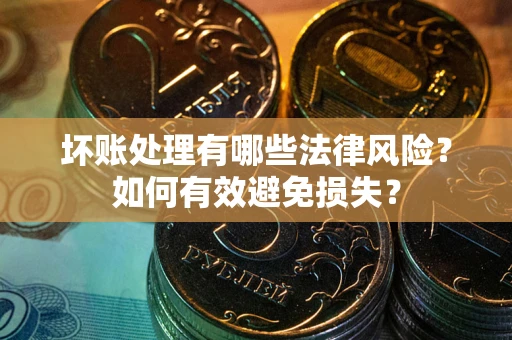 北京坏账处理有哪些法律风险？如何有效避免损失？